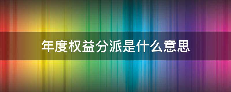 年度权益分派是什么意思（股票年度权益分派）