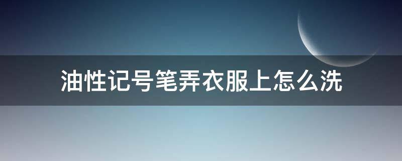 油性记号笔弄衣服上怎么洗 油性记号笔在衣服上怎么洗掉