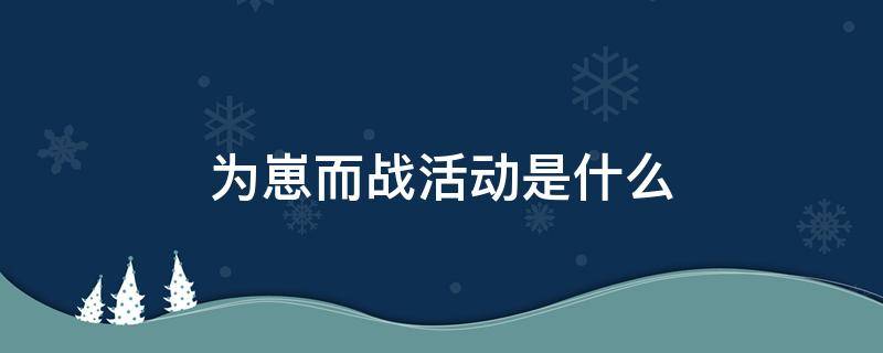 为崽而战活动是什么（为崽而战活动是什么意思）