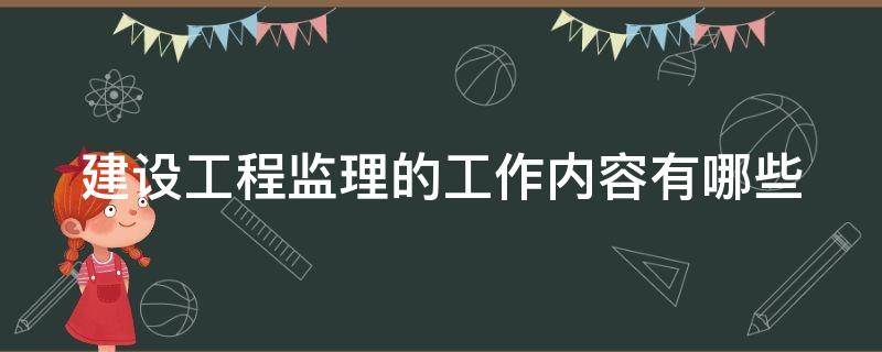 建设工程监理的工作内容有哪些（建设工程监理的内容有哪些?）