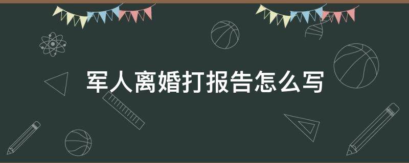 军人离婚打报告怎么写 部队关于离婚的情况说明书