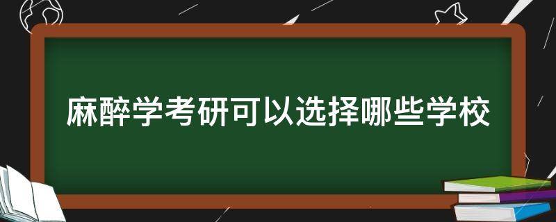 麻醉学考研可以选择哪些学校（麻醉学考研可以选择哪些专业）