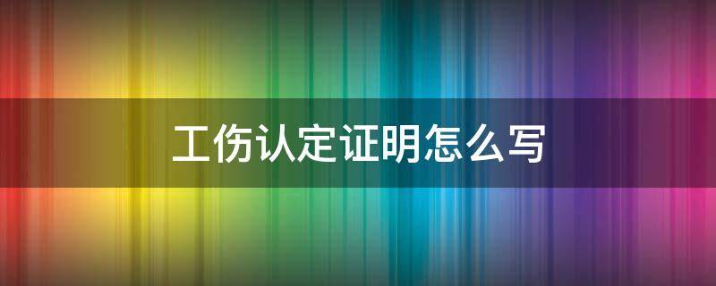 工伤认定证明怎么写（工伤认定申请证明人怎么写）