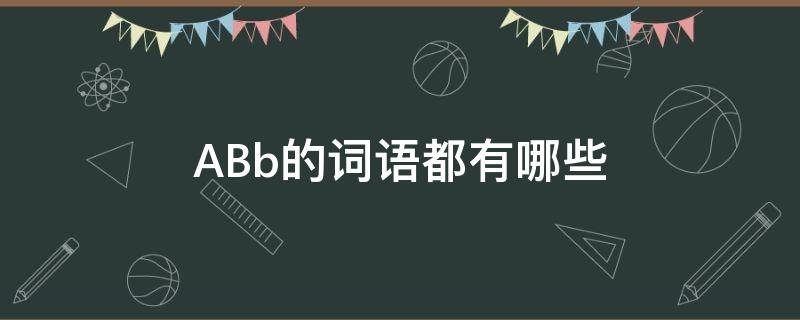 ABb的词语都有哪些 abb的词语都有哪些aa bb