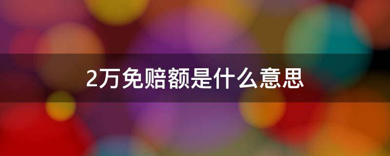 2万免赔额是什么意思 什么叫2万免赔额