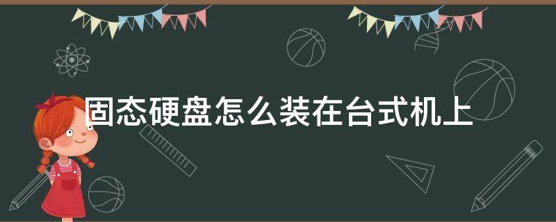 固态硬盘怎么装在台式机上（固态硬盘怎么装在台式机上视频）