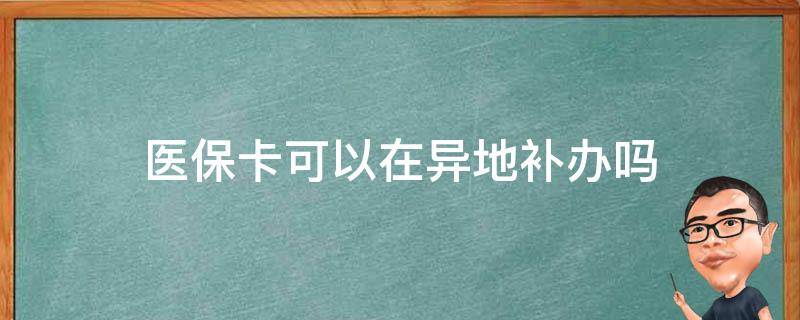 医保卡可以在异地补办吗（医保卡异地能补办吗?）