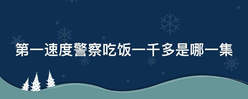 第一速度警察吃饭一千多是哪一集