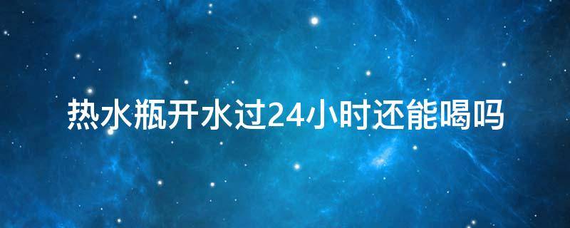 热水瓶开水过24小时还能喝吗 热水瓶开水能喝几天吗