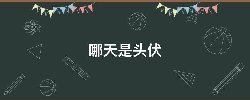 哪天是头伏（2022年哪天是什么时候）