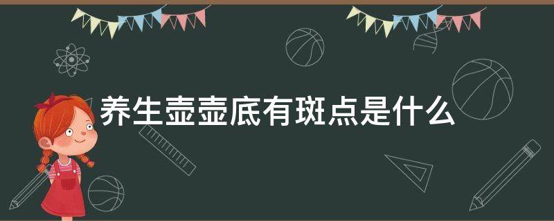 养生壶壶底有斑点是什么（养生壶烧水底部出现斑点）