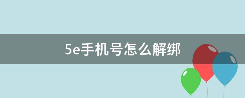 5e手机号怎么解绑 5e账号怎么解绑手机