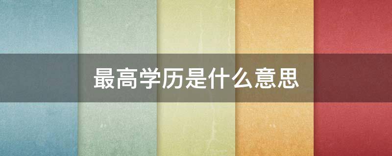 最高学历是什么意思（是否最高学历是什么意思）