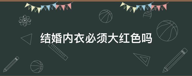 结婚内衣必须大红色吗 结婚穿什么颜色内衣