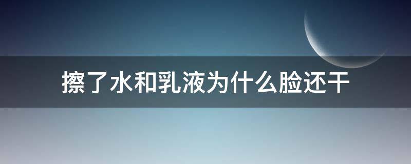 擦了水和乳液为什么脸还干（擦完水乳脸干是为什么）