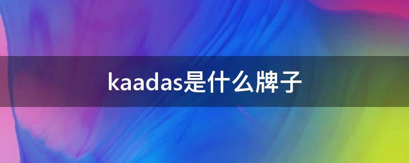 kaadas是什么牌子 kaadas型号