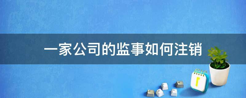 一家公司的监事如何注销（怎么注销公司的监事）