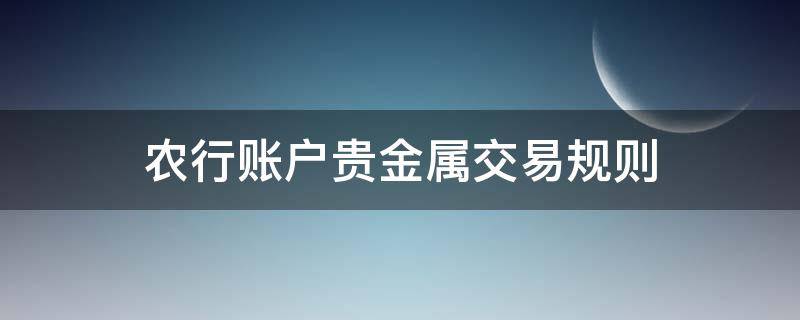 农行账户贵金属交易规则 中国农业银行账户贵金属交易是什么