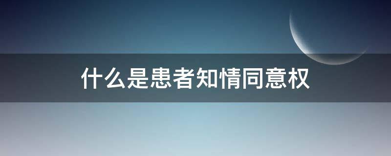 什么是患者知情同意权 患者知情同意权及其相关内容