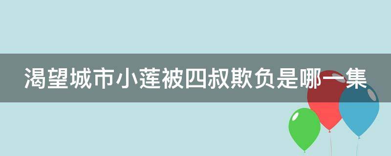 渴望城市小莲被四叔欺负是哪一集 渴望城市小莲是谁扮演