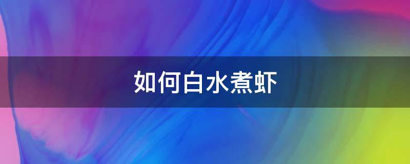 如何白水煮虾 如何白水煮虾好吃又简单