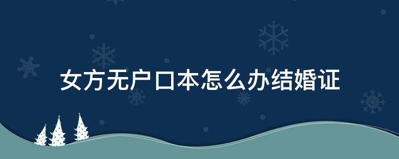 女方无户口本怎么办结婚证 现在办结婚证需要什么证件女方没有户口本可以不