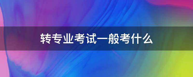 转专业考试一般考什么 转专业考试一般考什么中原工学院