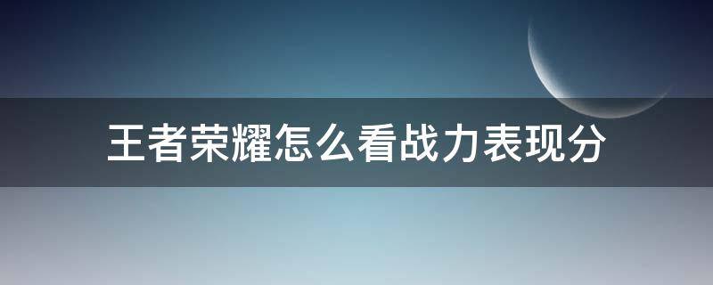 王者荣耀怎么看战力表现分 王者荣耀里怎么看战力表现分