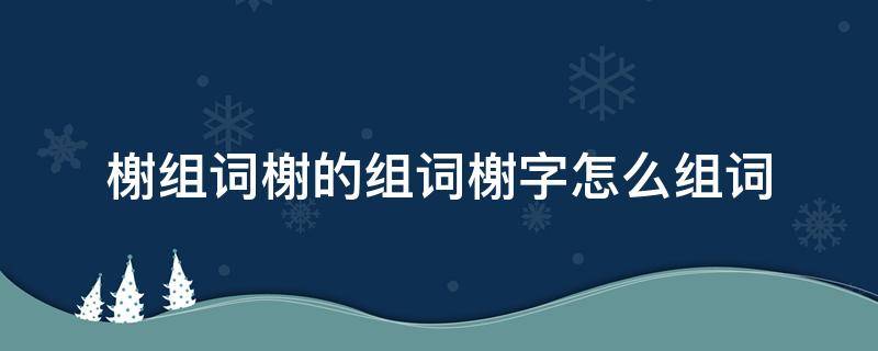 榭组词榭的组词榭字怎么组词（榭字组词有哪些）