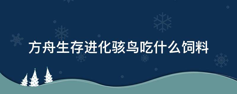 方舟生存进化骇鸟吃什么饲料 方舟手游骇鸟吃啥饲料