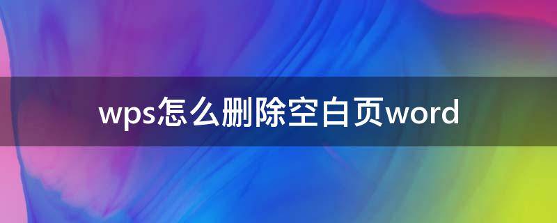 wps怎么删除空白页word（wps怎么删除空白页word最后一页）