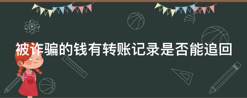 被诈骗的钱有转账记录是否能追回（被诈骗有转账记录可以追回吗）