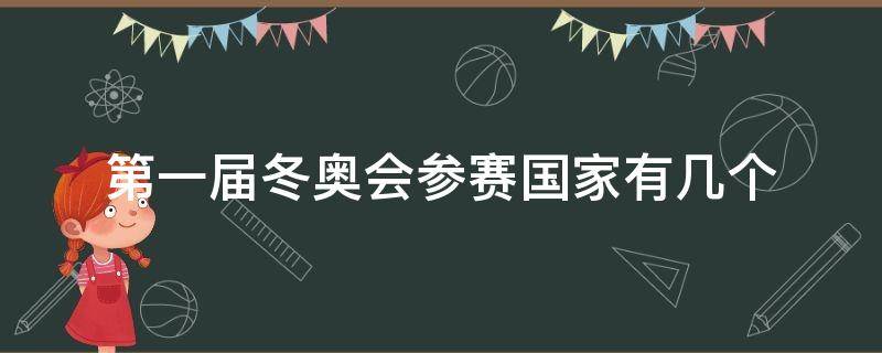 第一届冬奥会参赛国家有几个 第二届冬奥会参会国家有几个