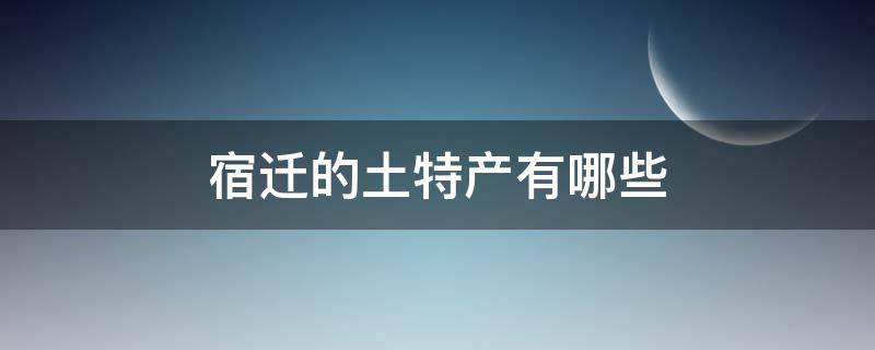 宿迁的土特产有哪些 宿迁有什特产