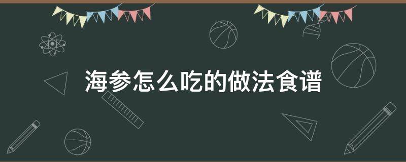 海参怎么吃的做法食谱 海参怎么做的吃法