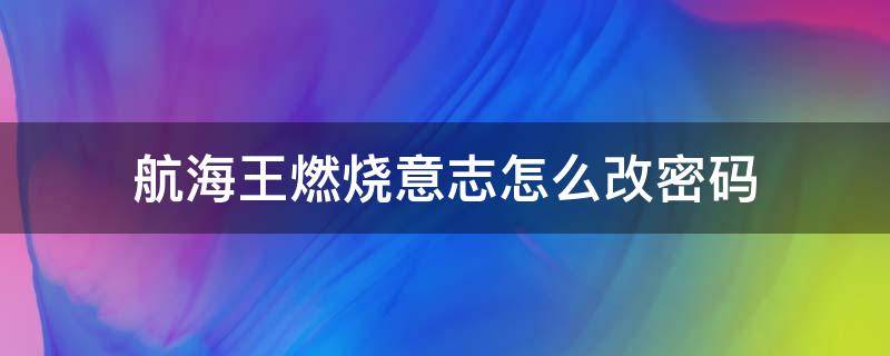 航海王燃烧意志怎么改密码 航海王燃烧意志怎么改密码九游版