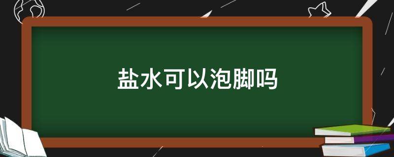 盐水可以泡脚吗 盐水可以用来泡脚吗