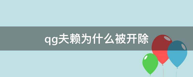 qg夫赖为什么被开除（qg夫赖为什么被开除梗）