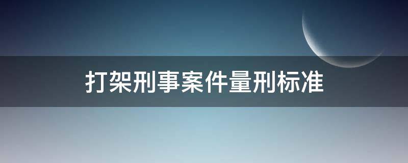 打架刑事案件量刑标准 打架刑事案件定罪标准