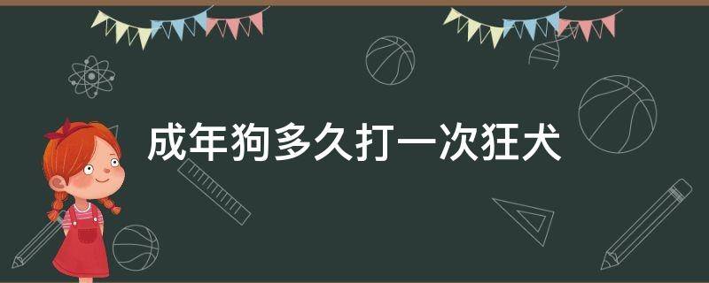 成年狗多久打一次狂犬（狗狗狂犬一年打几次）