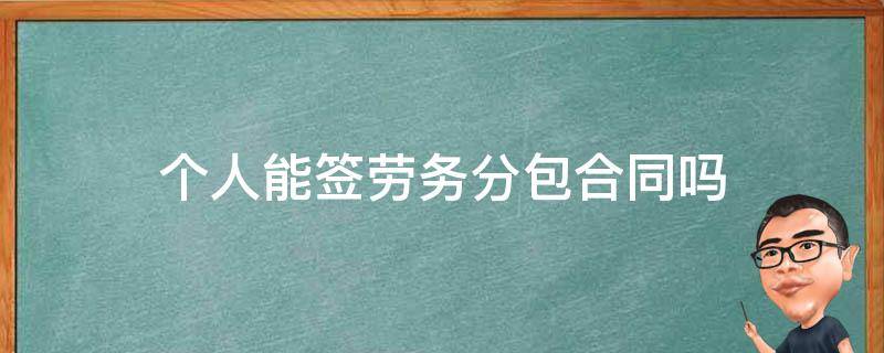 个人能签劳务分包合同吗 劳务公司跟个人签的劳务分包合同有效吗