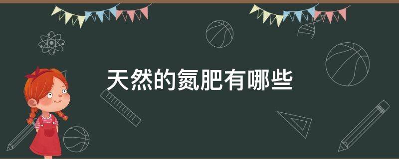 天然的氮肥有哪些（含氮的天然肥料有什么）