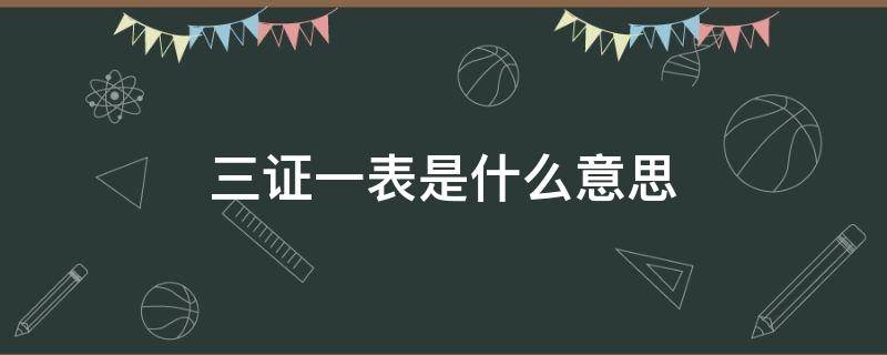 三证一表是什么意思 三证一表是什么意思红头文件