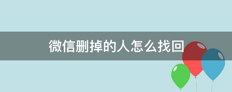 微信删掉的人怎么找回 微信删掉的人怎么找回来