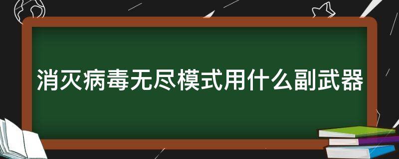 消灭病毒无尽模式用什么副武器（消灭病毒无尽模式病毒强度和什么有关）