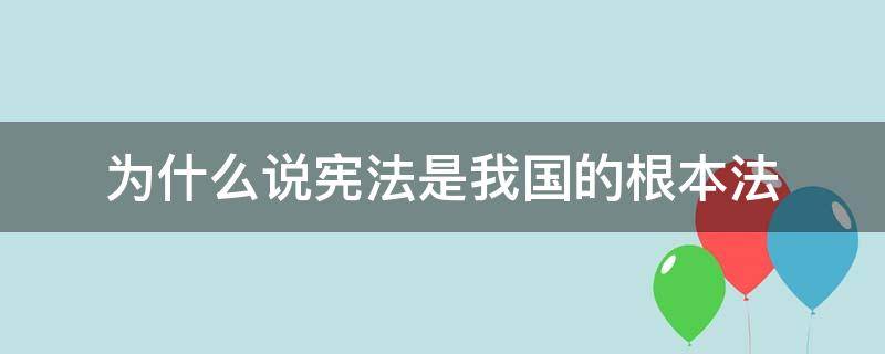 为什么说宪法是我国的根本法 为什么说宪法是我国的根本法?八下政治