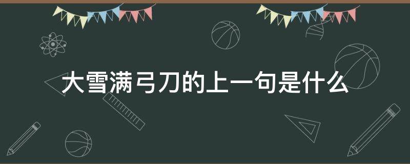 大雪满弓刀的上一句是什么 大雪满弓刀这句话的意思