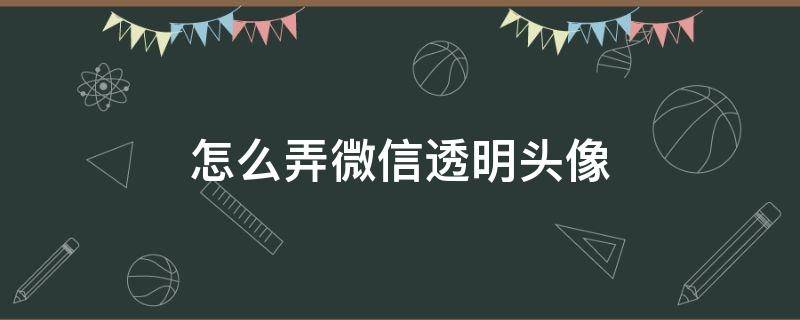 怎么弄微信透明头像 如何弄微信透明头像