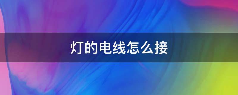 灯的电线怎么接 灯的电线怎么接开关