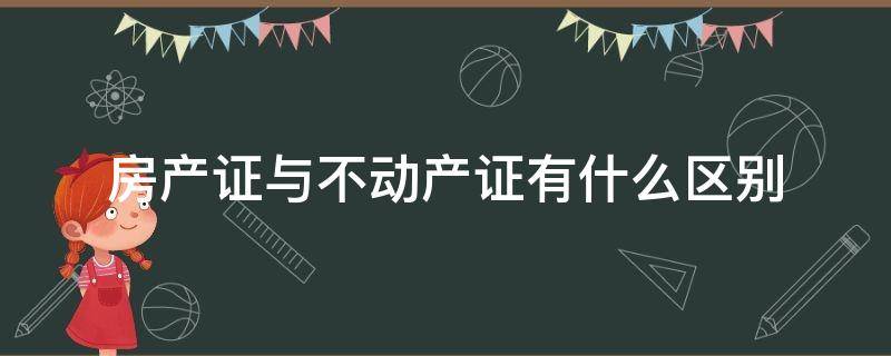 房产证与不动产证有什么区别 不动产证和房产证有什么区别?